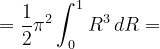 \dpi{120} =\frac{1}{2}\pi ^{2}\int_{0}^{1}R^{3} \, dR=